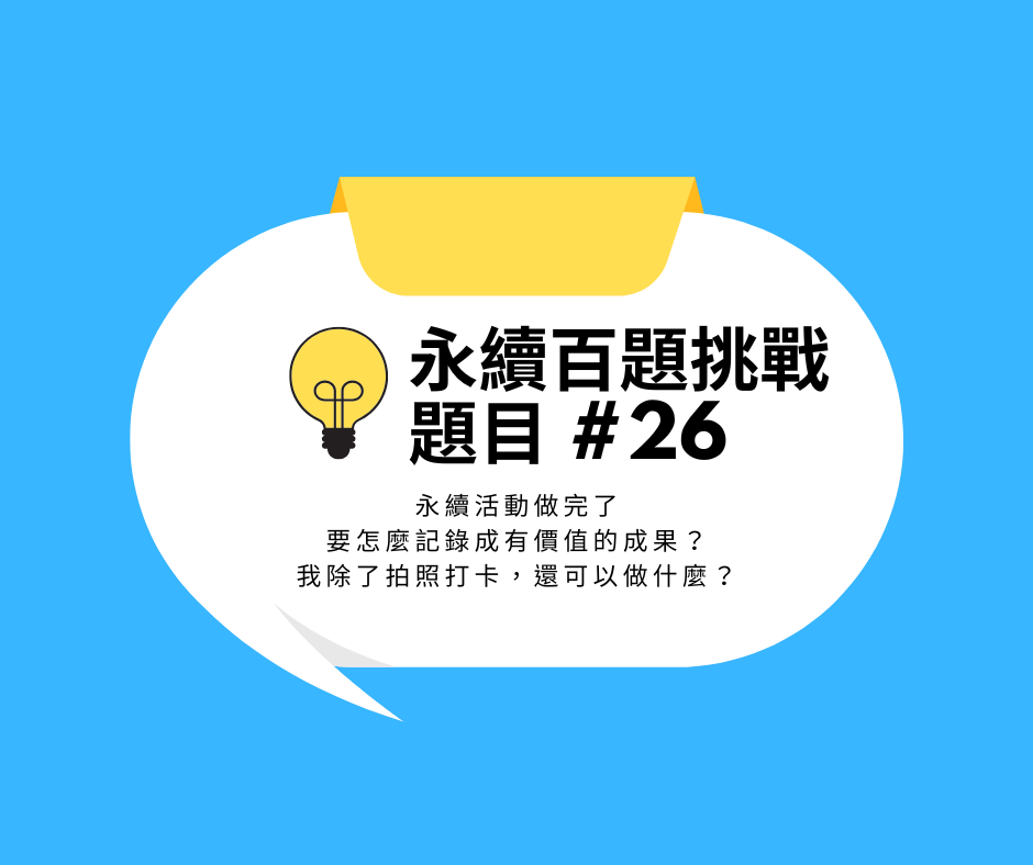 #26 永續活動做完了要怎麼記錄成有價值的成果?我除了拍照打卡,還可以做什麼?